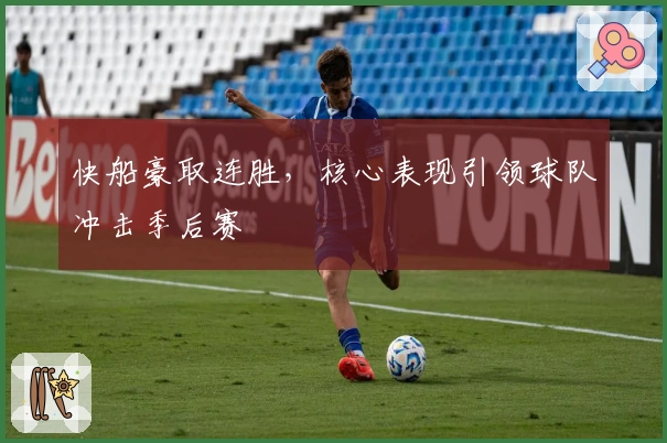 快船豪取连胜，核心表现引领球队冲击季后赛