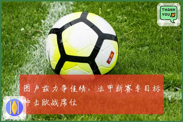 图卢兹力争佳绩，法甲新赛季目标冲击欧战席位