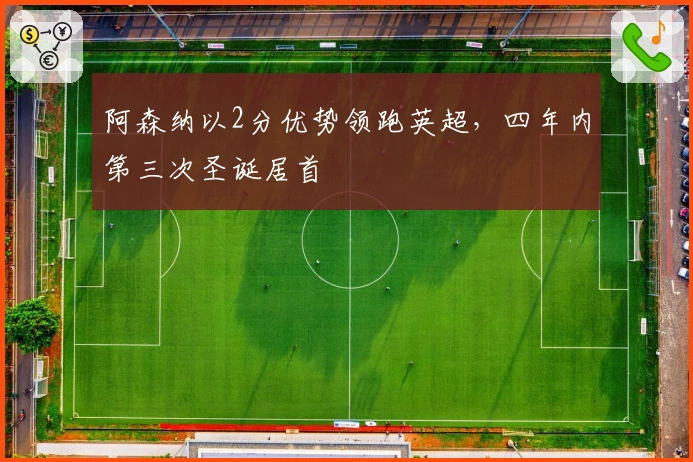 阿森纳以2分优势领跑英超，四年内第三次圣诞居首