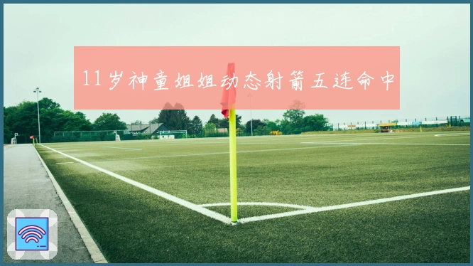 11岁神童姐姐动态射箭五连命中