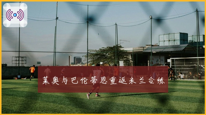 莱奥与巴伦蒂恩重返米兰合练