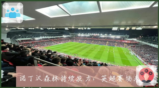 诺丁汉森林持续发力,英超赛场表现抢眼