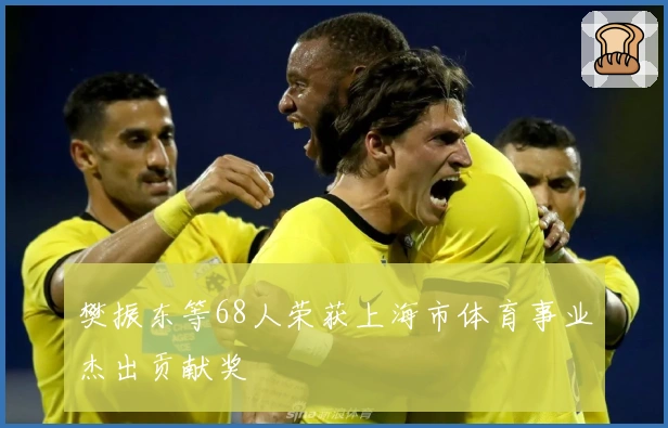樊振东等68人荣获上海市体育事业杰出贡献奖