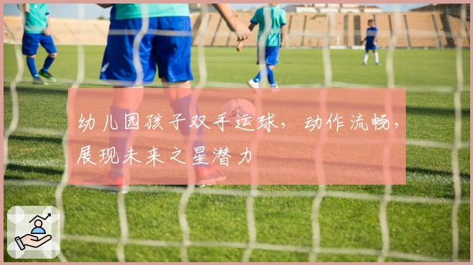幼儿园孩子双手运球，动作流畅，展现未来之星潜力
