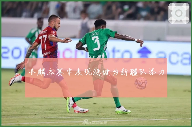 齐麟本赛季表现稳健为新疆队添力