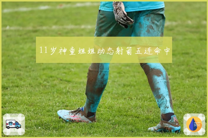 11岁神童姐姐动态射箭五连命中