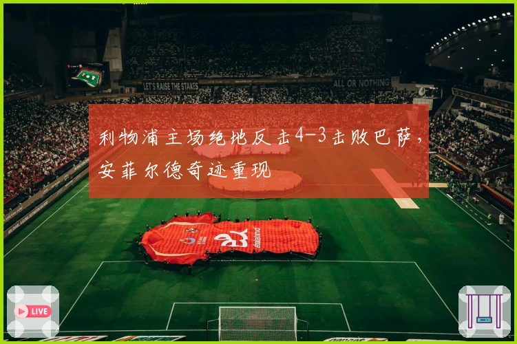 利物浦主场绝地反击4-3击败巴萨，安菲尔德奇迹重现