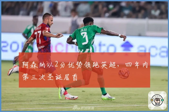 阿森纳以2分优势领跑英超，四年内第三次圣诞居首